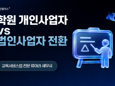 학원 개인사업자 vs 법인사업자 전환, 언제가 적기일까?